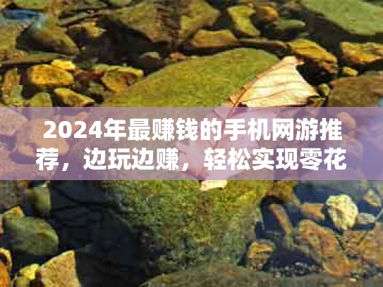 2024年最赚钱的手机网游推荐，边玩边赚，轻松实现零花钱自由！