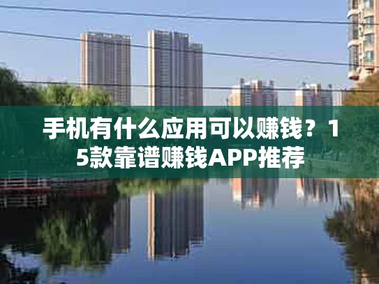 手机有什么应用可以赚钱？15款靠谱赚钱APP推荐