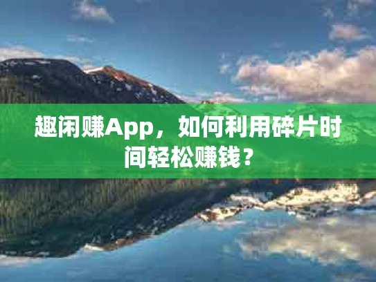 趣闲赚App，如何利用碎片时间轻松赚钱？