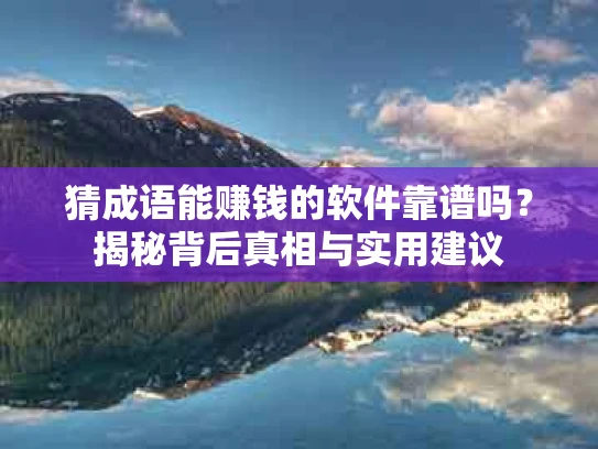 猜成语能赚钱的软件靠谱吗？揭秘背后真相与实用建议